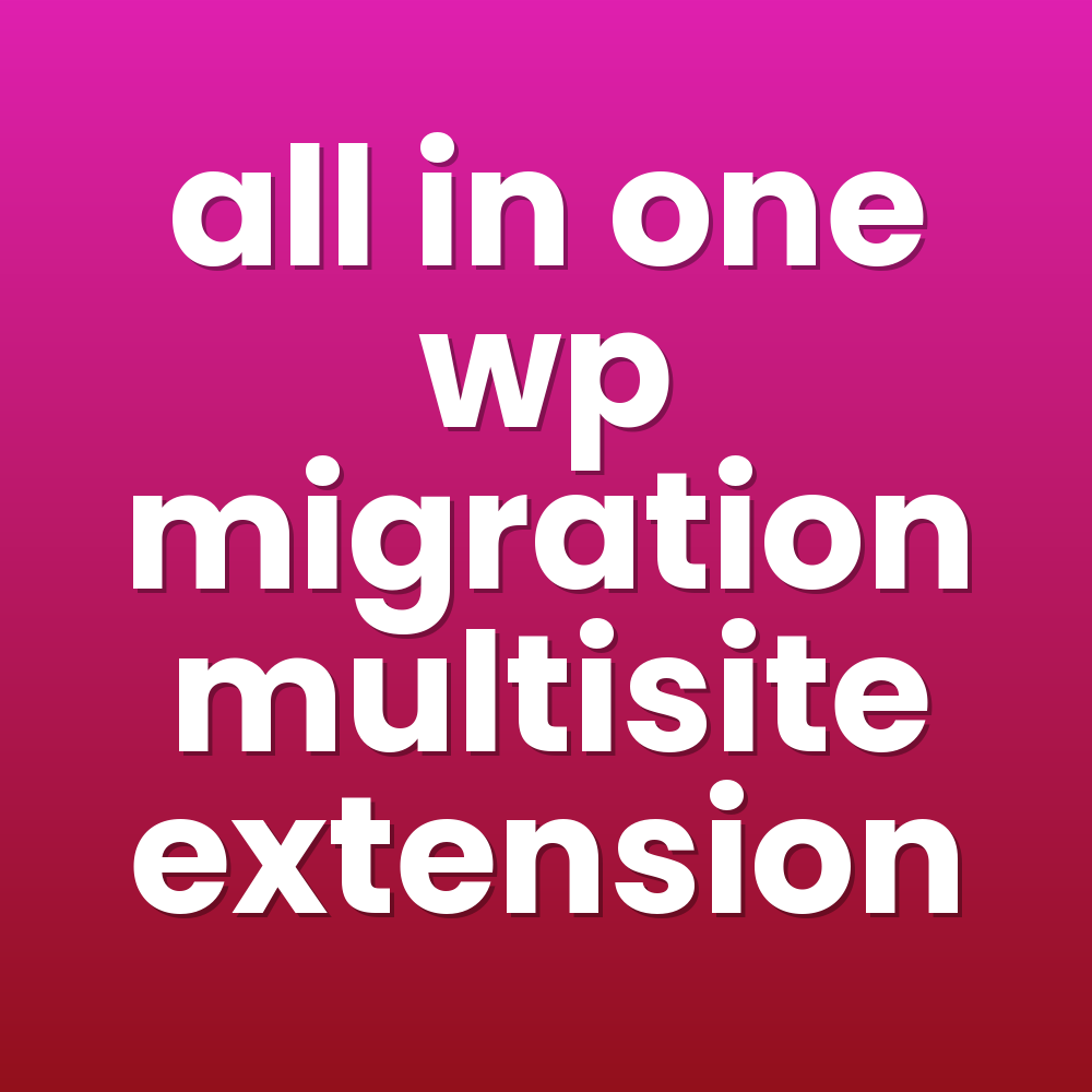 all in one wp migration multisite extension
