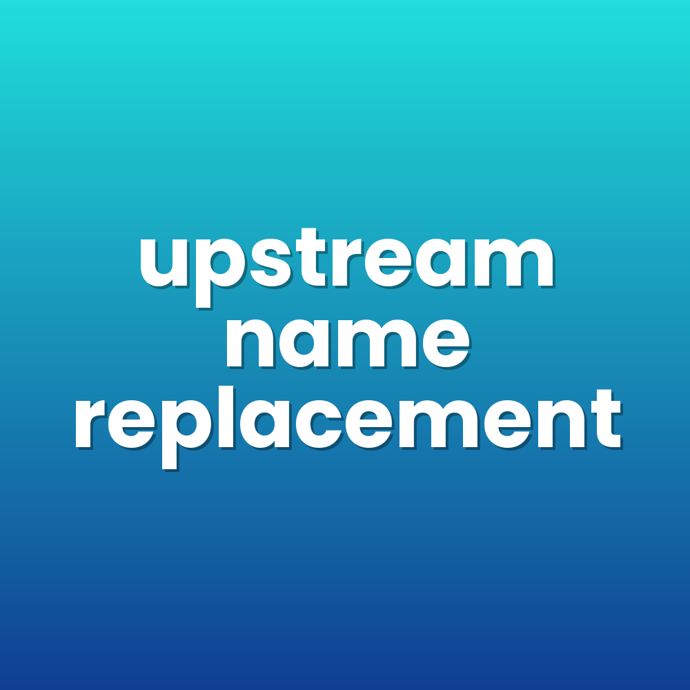 upstream name replacement